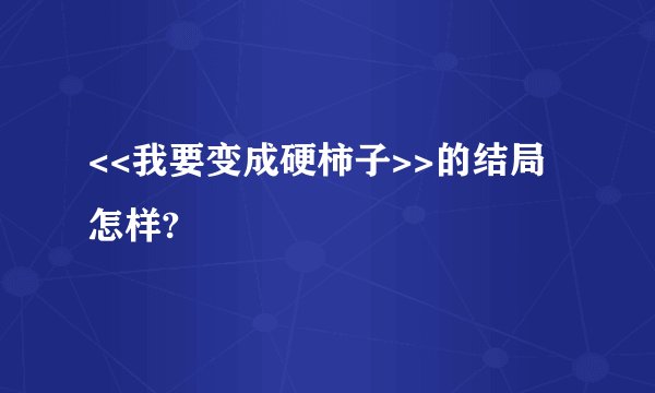 <<我要变成硬柿子>>的结局怎样?