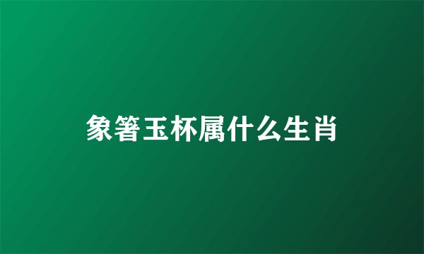 象箸玉杯属什么生肖