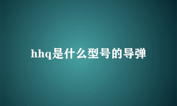 hhq是什么型号的导弹