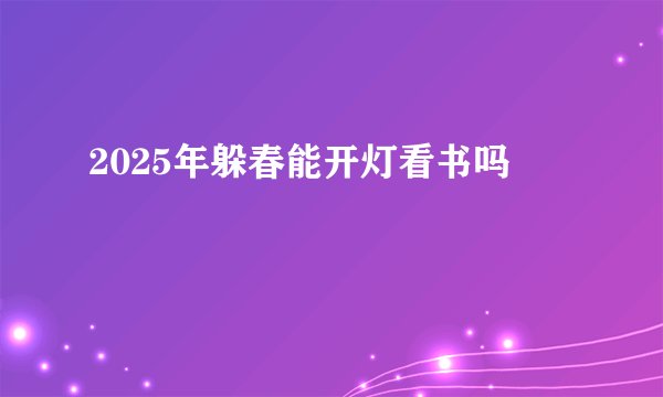 2025年躲春能开灯看书吗