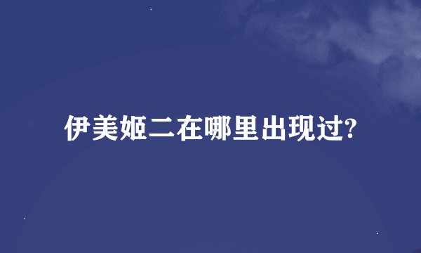 伊美姬二在哪里出现过?