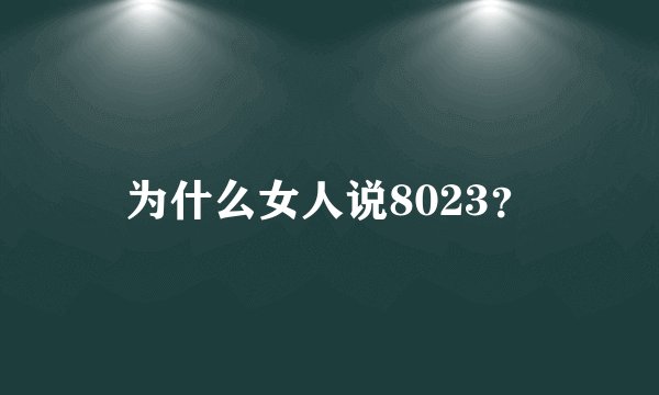 为什么女人说8023？
