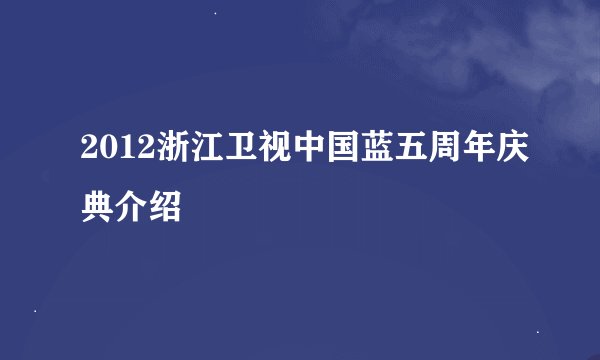 2012浙江卫视中国蓝五周年庆典介绍