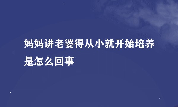 妈妈讲老婆得从小就开始培养是怎么回事