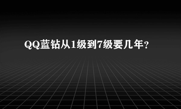 QQ蓝钻从1级到7级要几年？