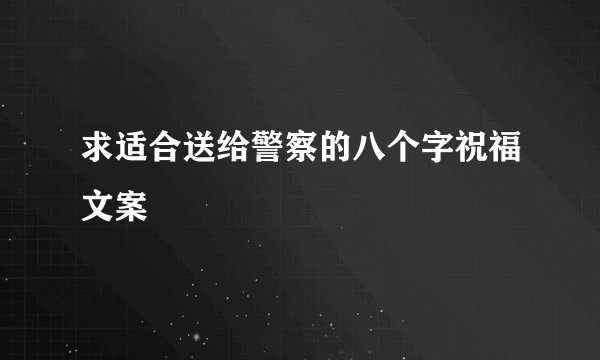 求适合送给警察的八个字祝福文案