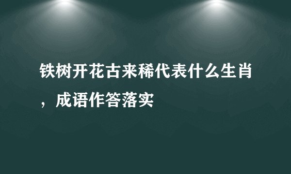铁树开花古来稀代表什么生肖，成语作答落实