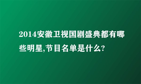 2014安徽卫视国剧盛典都有哪些明星,节目名单是什么?