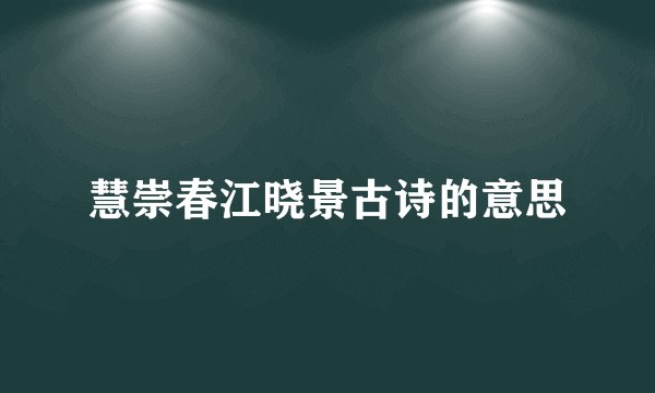 慧崇春江晓景古诗的意思