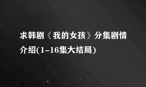 求韩剧《我的女孩》分集剧情介绍(1-16集大结局)