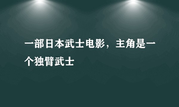 一部日本武士电影，主角是一个独臂武士