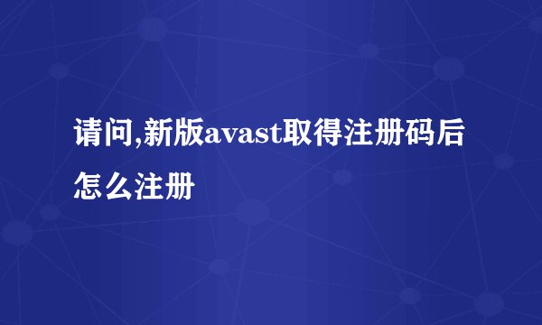 请问,新版avast取得注册码后怎么注册