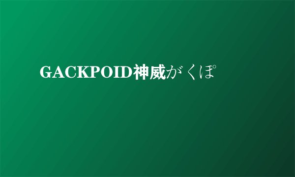 GACKPOID神威がくぽ