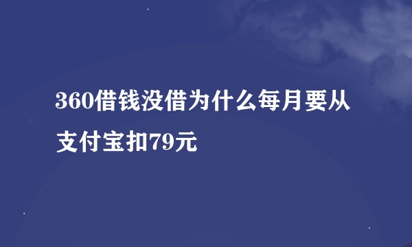 360借钱没借为什么每月要从支付宝扣79元