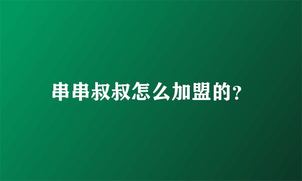 串串叔叔怎么加盟的？
