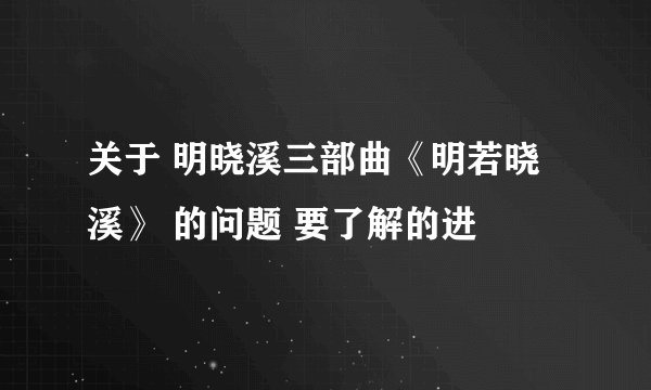 关于 明晓溪三部曲《明若晓溪》 的问题 要了解的进