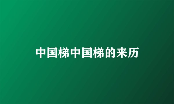 中国梯中国梯的来历