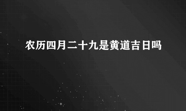 农历四月二十九是黄道吉日吗
