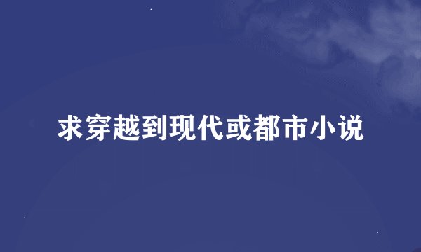 求穿越到现代或都市小说