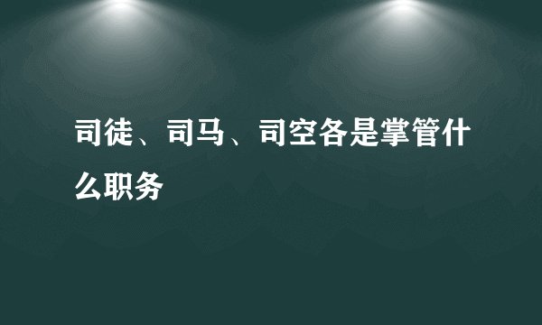 司徒、司马、司空各是掌管什么职务
