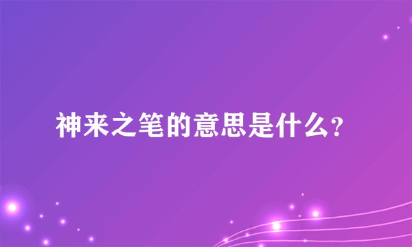 神来之笔的意思是什么？