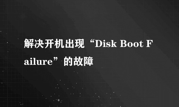 解决开机出现“Disk Boot Failure”的故障