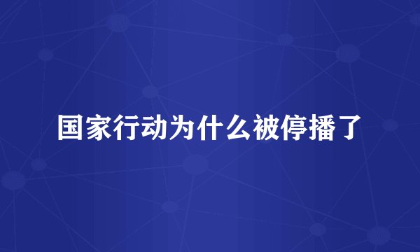 国家行动为什么被停播了