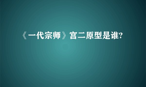 《一代宗师》宫二原型是谁?