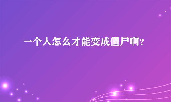 一个人怎么才能变成僵尸啊？