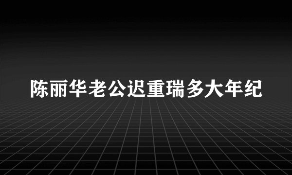 陈丽华老公迟重瑞多大年纪