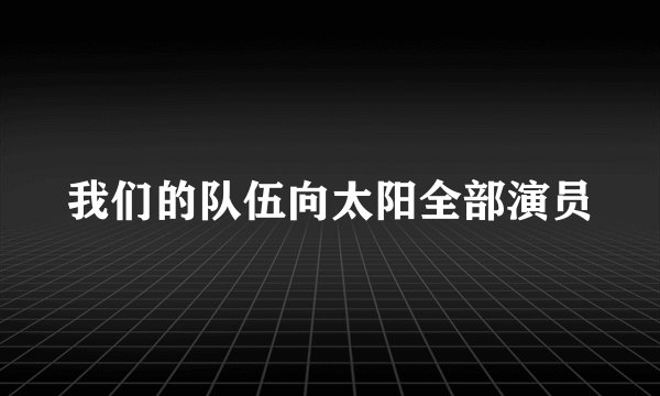 我们的队伍向太阳全部演员
