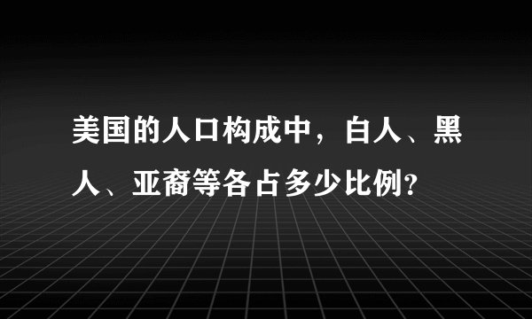 美国的人口构成中，白人、黑人、亚裔等各占多少比例？