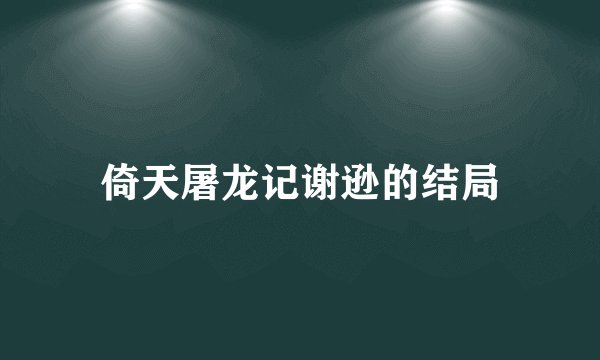 倚天屠龙记谢逊的结局