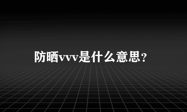 防晒vvv是什么意思？