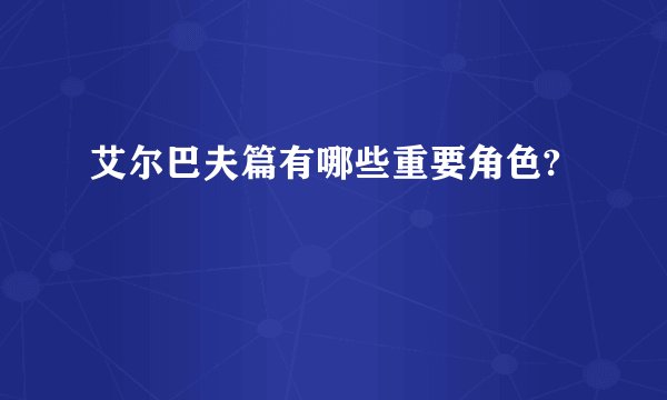 艾尔巴夫篇有哪些重要角色?