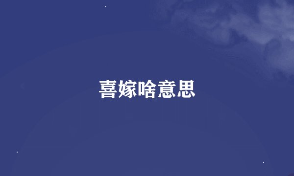 喜嫁啥意思
