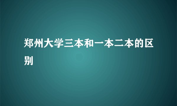 郑州大学三本和一本二本的区别