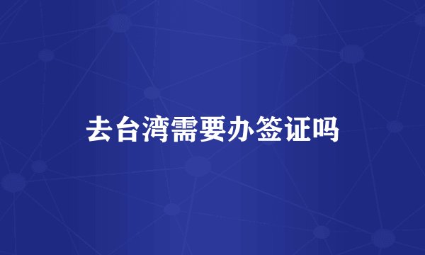去台湾需要办签证吗