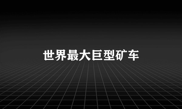 世界最大巨型矿车