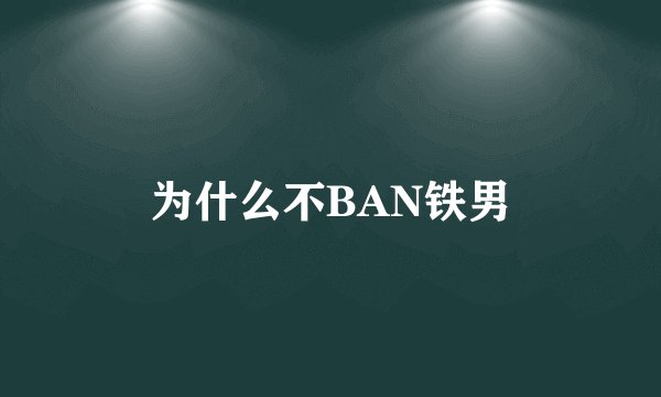 为什么不BAN铁男