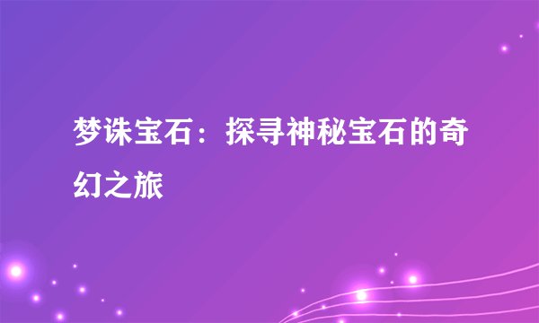 梦诛宝石：探寻神秘宝石的奇幻之旅