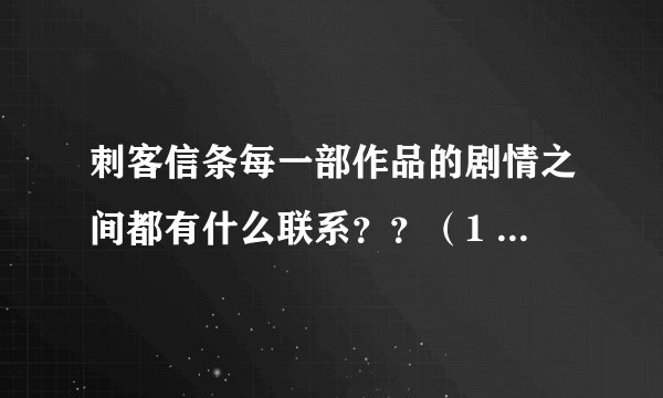 刺客信条每一部作品的剧情之间都有什么联系？？（1 2 3代，兄弟会，启示录） 求教