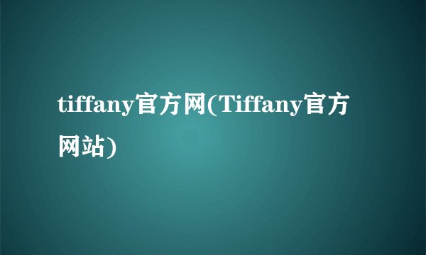 tiffany官方网(Tiffany官方网站)