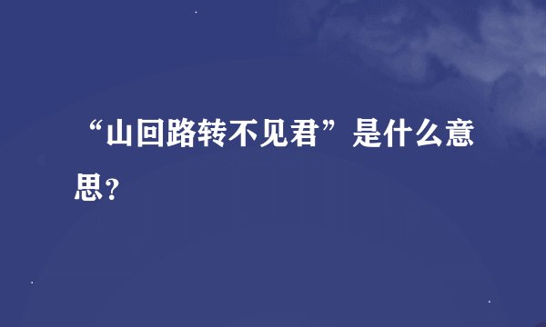“山回路转不见君”是什么意思？
