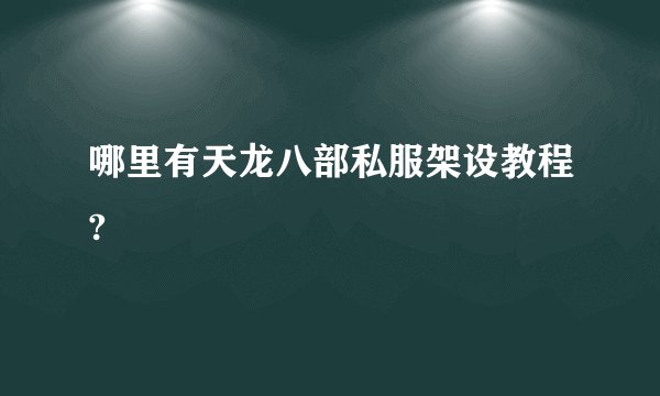 哪里有天龙八部私服架设教程?