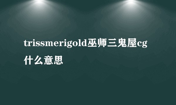 trissmerigold巫师三鬼屋cg什么意思