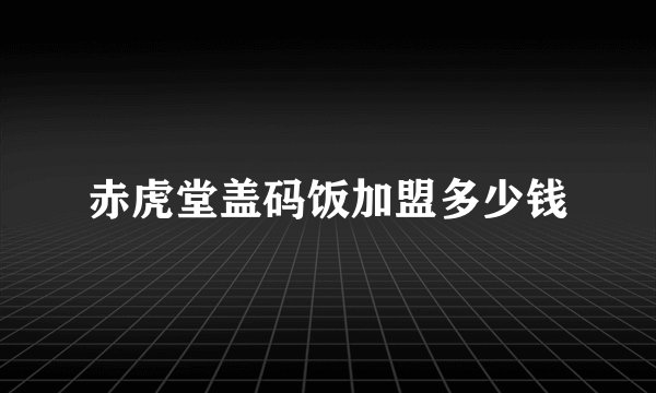 赤虎堂盖码饭加盟多少钱