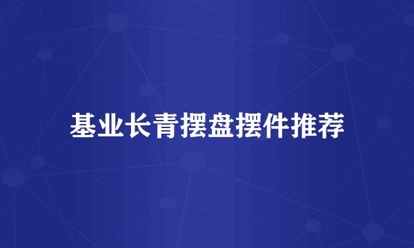 基业长青摆盘摆件推荐