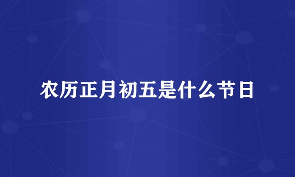 农历正月初五是什么节日