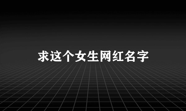 求这个女生网红名字